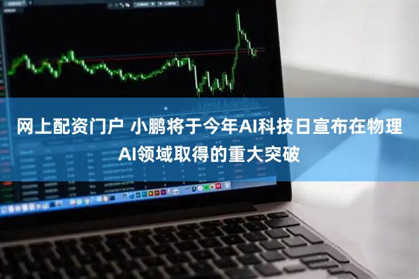 网上配资门户 小鹏将于今年AI科技日宣布在物理AI领域取得的重大突破